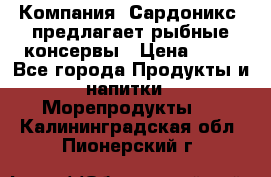 Компания “Сардоникс“ предлагает рыбные консервы › Цена ­ 36 - Все города Продукты и напитки » Морепродукты   . Калининградская обл.,Пионерский г.